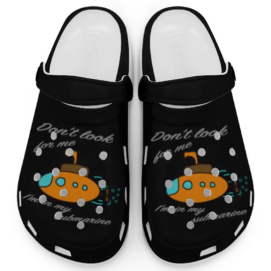 Don't look for me. I'm in my submarine. Clogs