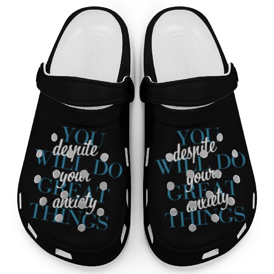 You Will Do Great Things Despite Your Anxiety Clogs