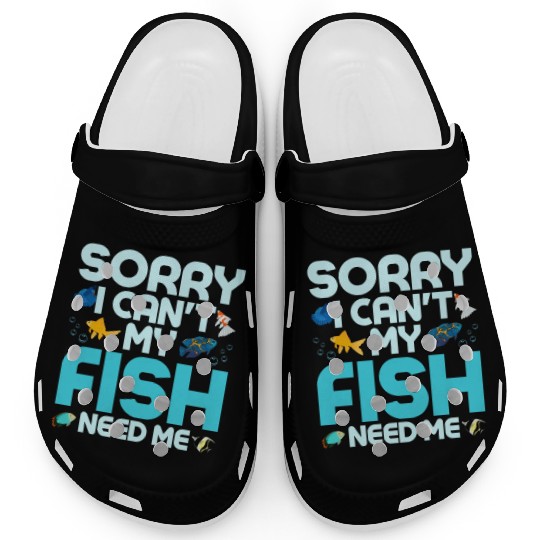 Sorry I Can't My Fish Need Me Fish Keeping Aquariu Clogs