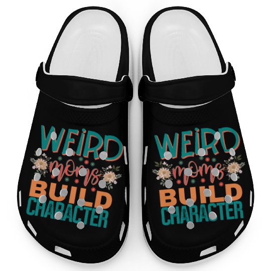 Weird moms build character. Clogs