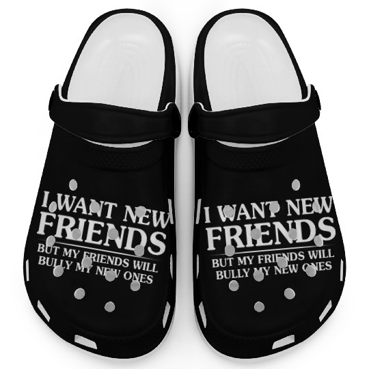I Want New Friends But My Friends Clogs