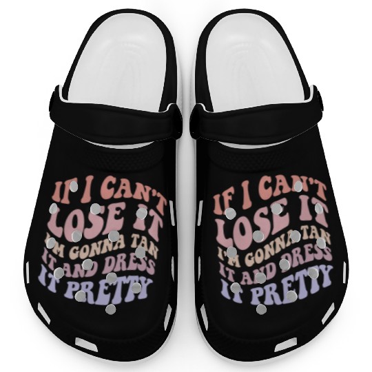 If I Can't Lose It I'm Gonna Tan It And Dress Clogs