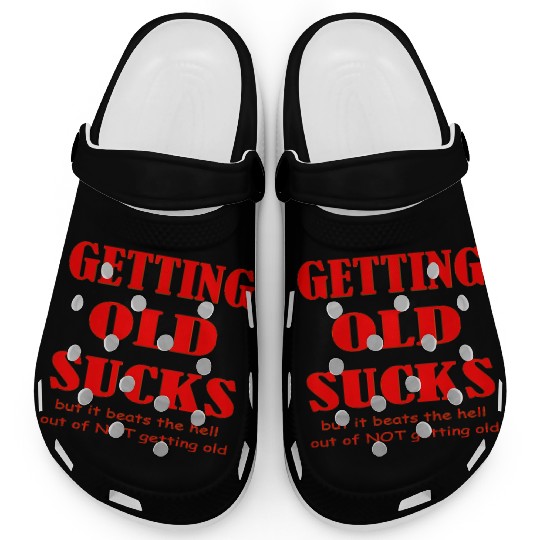 Getting Old Sucks But It Beats The Hell Out Of Not Clogs