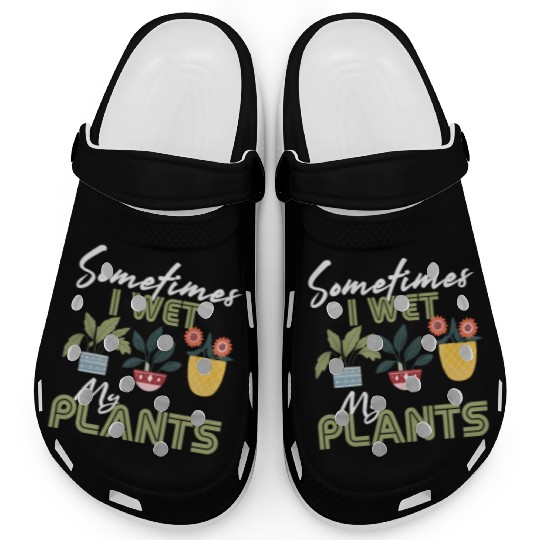 Gardening Flower Garden Gardener I Wet My Plants Clogs