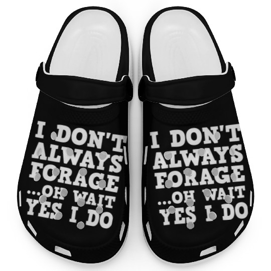 I Dont Always Forage Oh Wait Yes I Do Mushroom Clogs