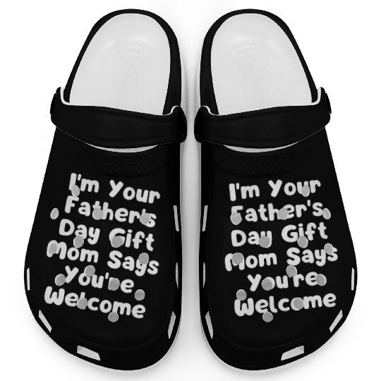 I'm Your Father's Day Gift Mom Says You're Welcome Clogs