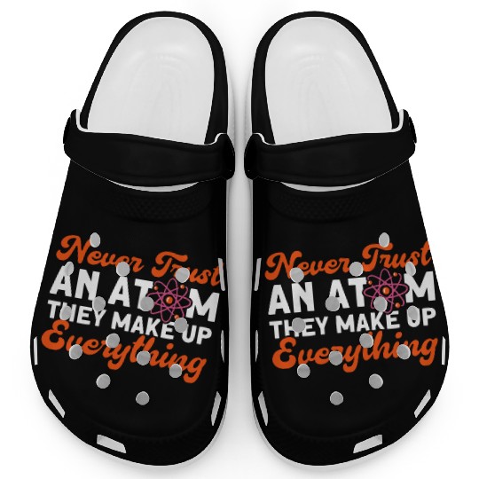 Never Trust An Atom Science Physics summer Clogs