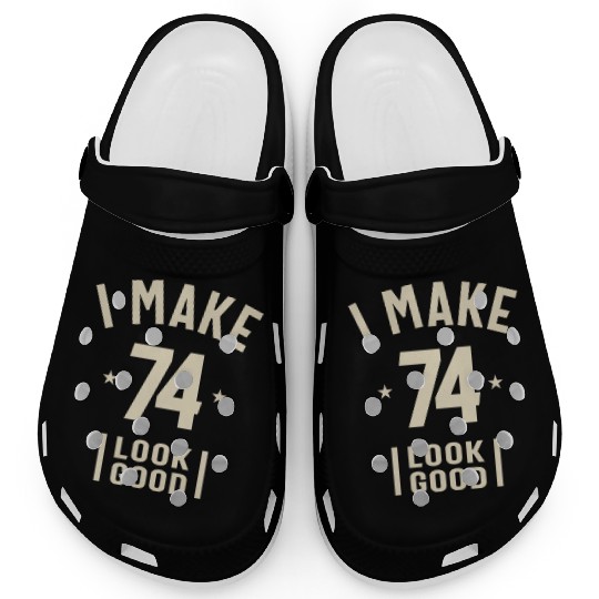 I Make 74 Look Good - 74th Birthday Clogs