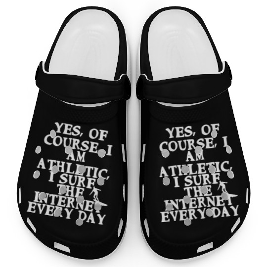 Yes Of Course I Am Athletic I Surf The Internet Clogs