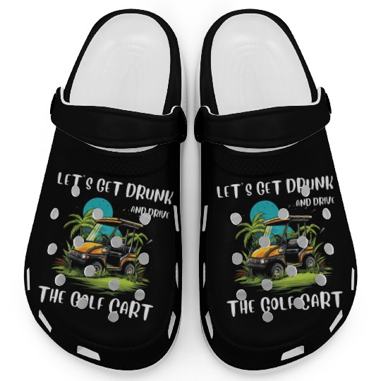 Let's Get Drunk And Drive The Golf Cart Funny Golf Clogs