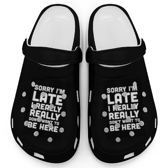 Sorry I'm Late Don't Want To Be Here Funny Quote Clogs