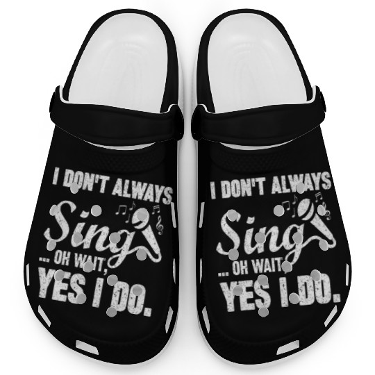 I Don t Always Sing Oh Wait Yes I Do Clogs