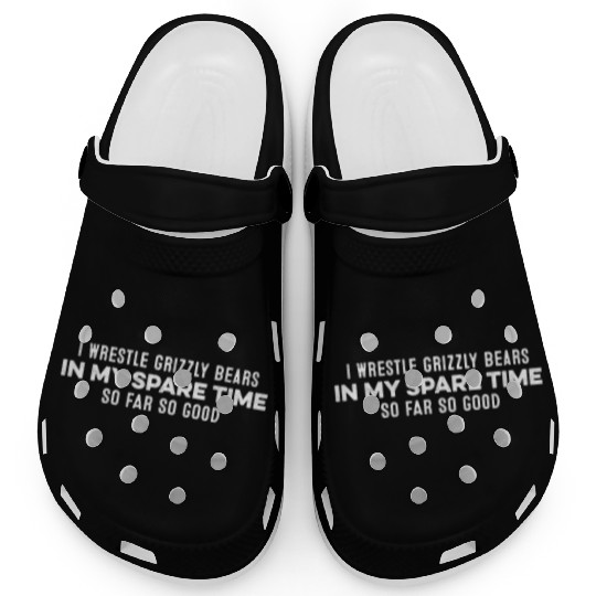 I Wrestle Grizzly Bears In My Spare Time Slogan Clogs