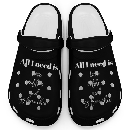 All I Need Is Love Coffee And My Frenchie Clogs
