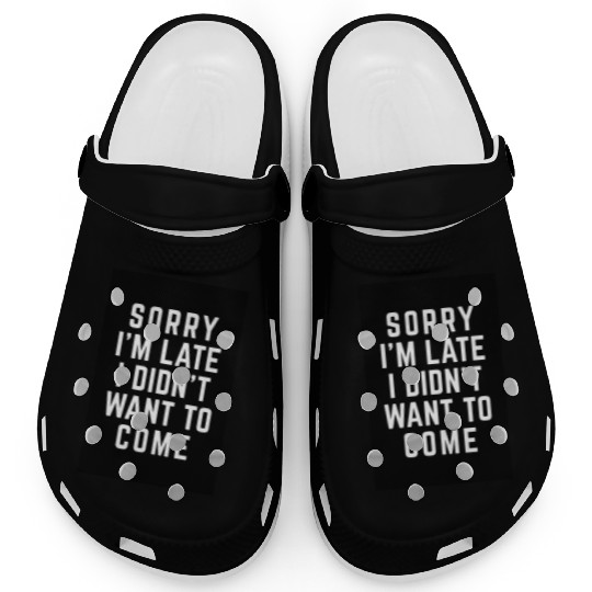 Sorry I'm Late Didn't Want To Come Funny Quote Clogs