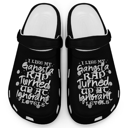 I Like My Gangsta Rap Turned Up At Ignorant Levels Clogs