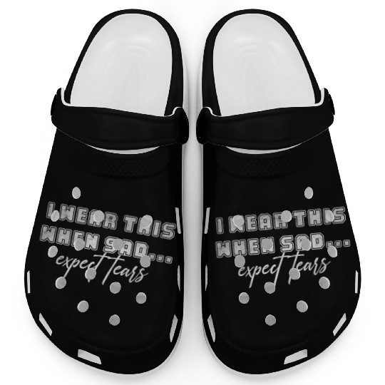 I wear this when sad expect tears Clogs