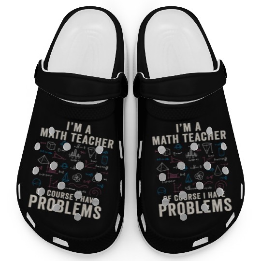 I'm A Math Teacher Of Course I Have Problems Clogs
