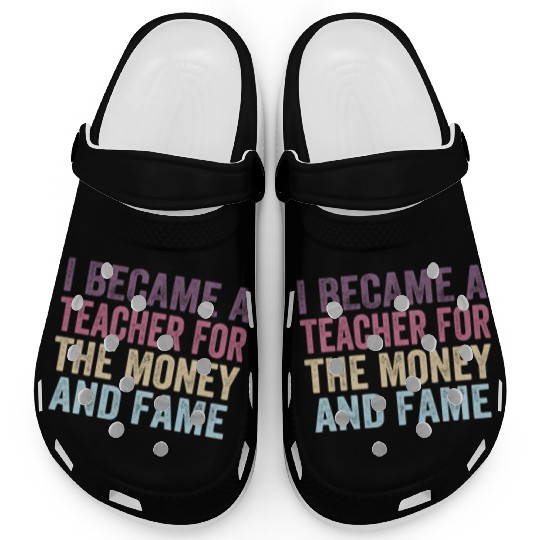I Became A Teacher For The Money And Fame Clogs
