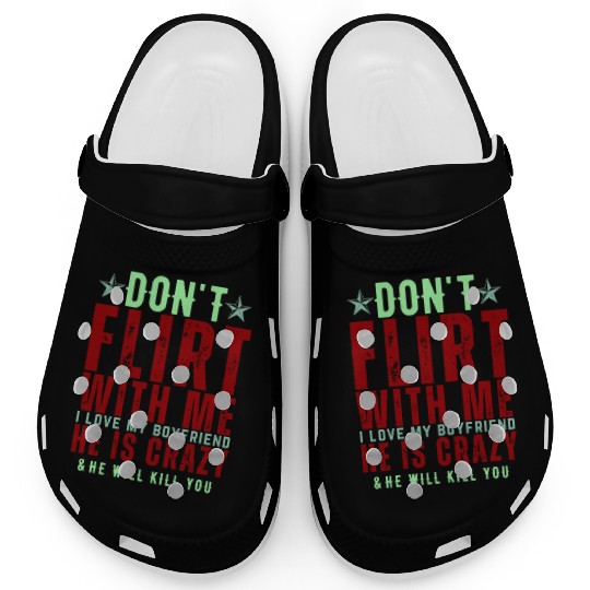 Dont Flirt With Me I Love My Boyfriend He Is Crazy Clogs