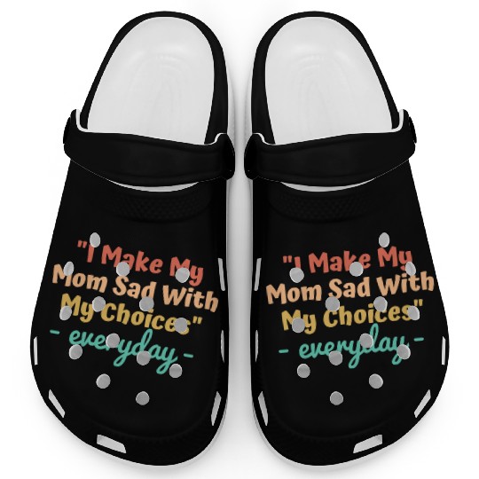 I make my mom sad with my choices Clogs
