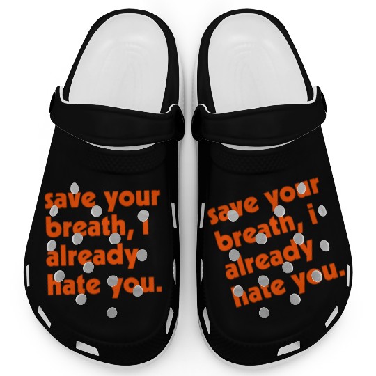 Save Your Breath I Already Hate You Clogs