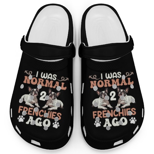 Frenchie I was Normal before 2 French Bulldogs Ago Clogs
