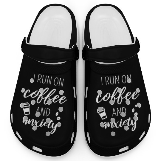 I Run On Coffee And Anxiety Clogs