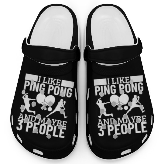 I Like Ping Pong And Maybe 3 People Funny Ping Clogs