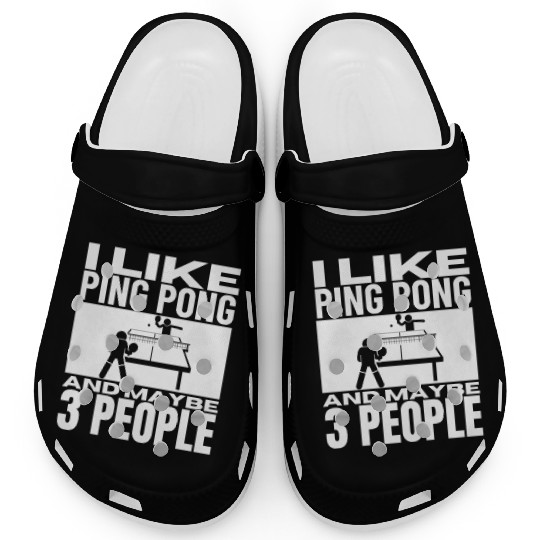 I Like Ping Pong And Maybe 3 People Funny Ping Clogs