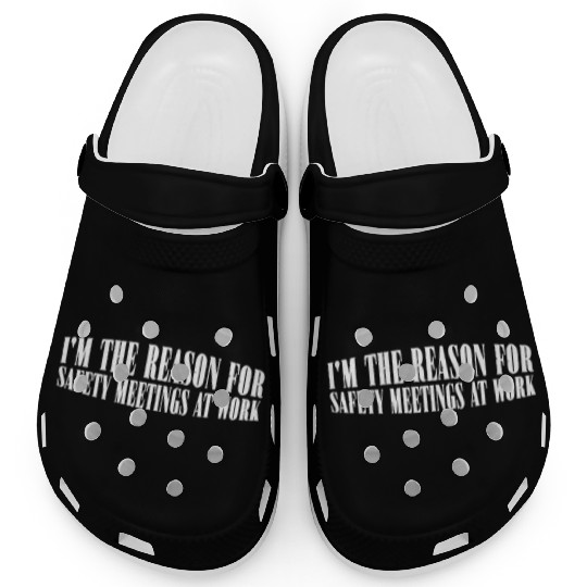I'm The Reason For Safety Meetings At Work 4 Clogs