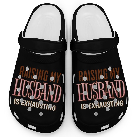 Raising My Husband Is Exhausting Wife Life Saying Clogs