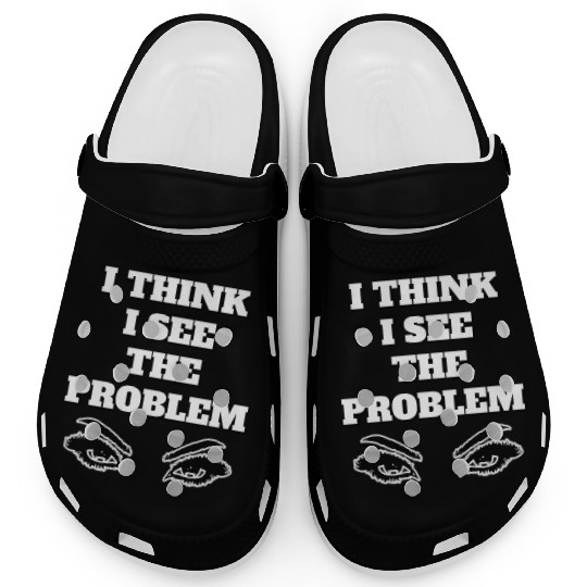 I Think I See The Problem - Funny Quote Clogs