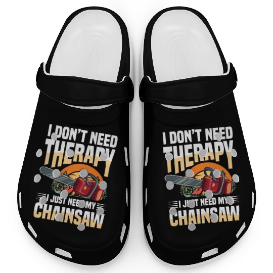 I Don't Need Therapy I Just Need My Chainsaw Clogs