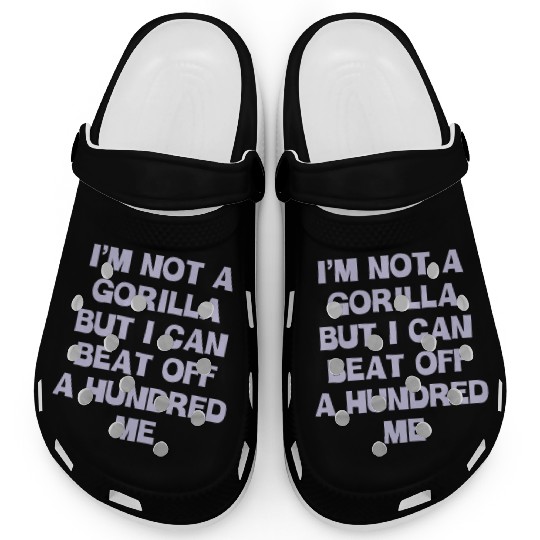 Im Not A Gorilla But I Can Beat Off A Hundred Me Clogs