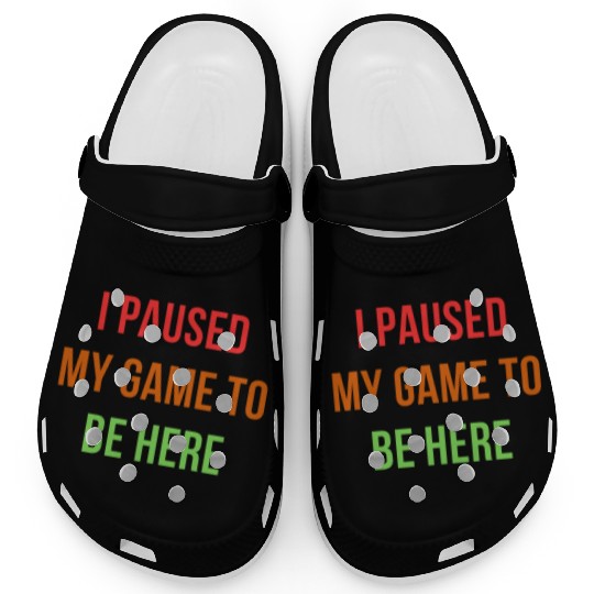 I Paused My Game To Be Here – Funny Gamer Design Clogs