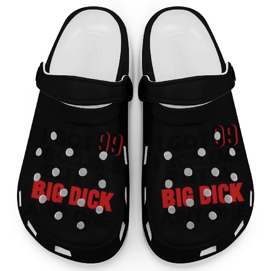 I GOT 99 PROBLEMS BUT A BIG DICK AIN'T ONE Clogs