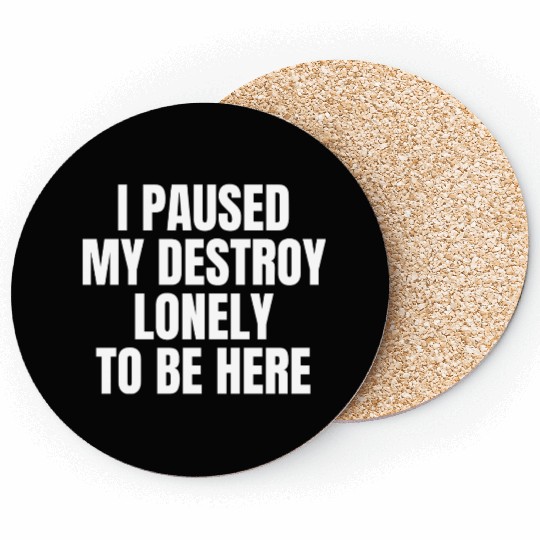 I Paused My Destroy Lonely To Be Here Coasters