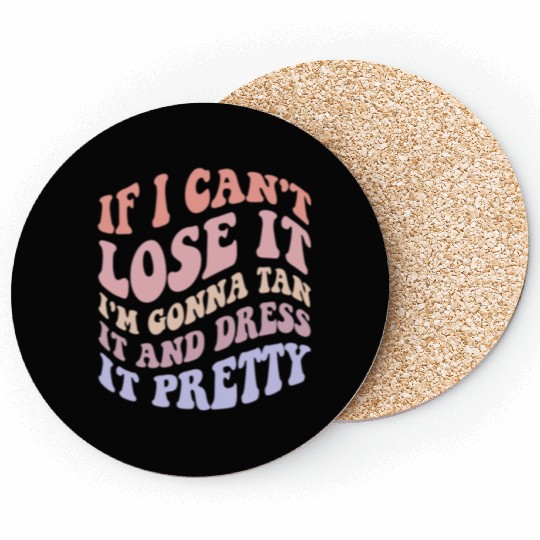 If I Can't Lose It I'm Gonna Tan It And Dress Coasters