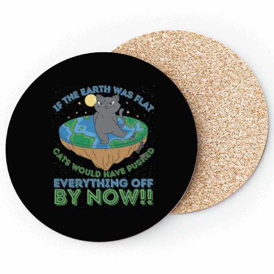 If The Earth Was Flat Cats Would Have Pushed Coasters