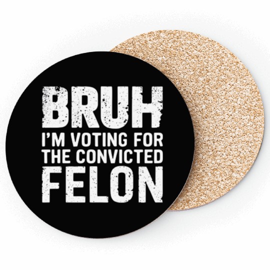 BRUH I'M VOTING FOR THE CONVICTED FELON Coasters