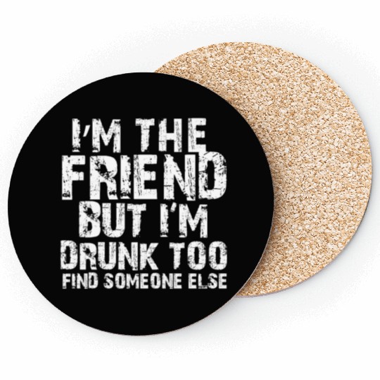 I'm The Friend But I'm Drunk Too Find Someone Else Coasters