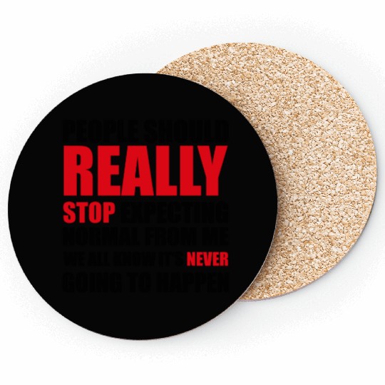People should really stop expecting normal from me Coasters