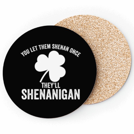 You Let Them Shenan Once They'll Shenanigan Coasters