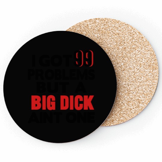 I GOT 99 PROBLEMS BUT A BIG DICK AIN'T ONE Coasters