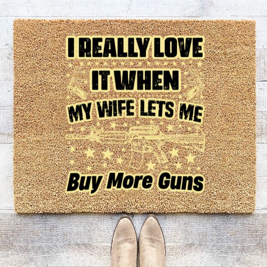 I Really Love It When My Wife Lets Me Buy More Gun Coir Doormats