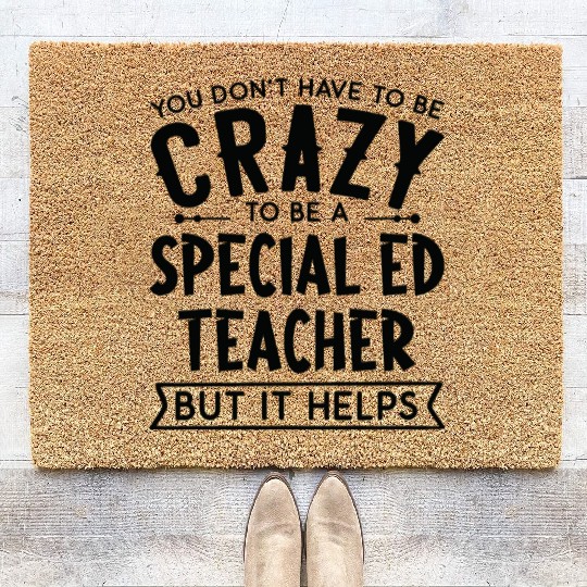 You Don't Have To Be A Crazy Special Ed Teacher Coir Doormats