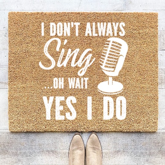 I Don t Always Sing Oh Wait Yes I Do Coir Doormats