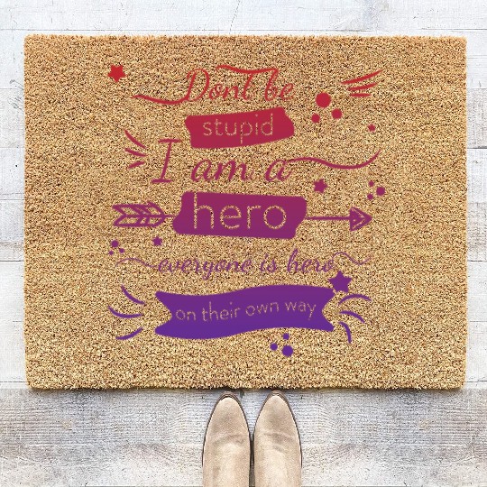 Dont be stupid I am a hero, everyone is hero quote Coir Doormats