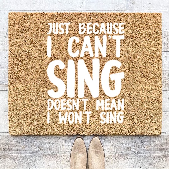 Just Because I Cant Sing Doesn't Mean I Wont Sing Coir Doormats